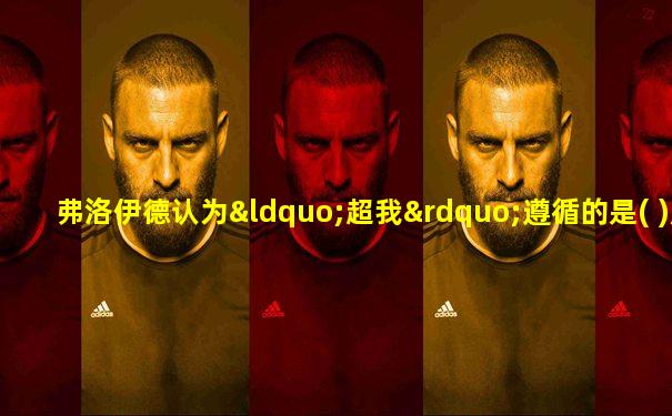 弗洛伊德认为“超我”遵循的是( )原则
